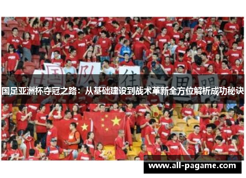 国足亚洲杯夺冠之路：从基础建设到战术革新全方位解析成功秘诀