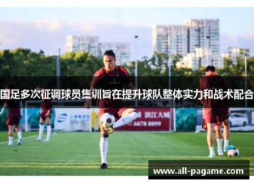 国足多次征调球员集训旨在提升球队整体实力和战术配合