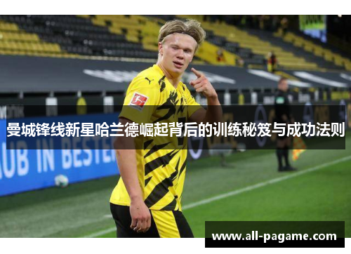 曼城锋线新星哈兰德崛起背后的训练秘笈与成功法则