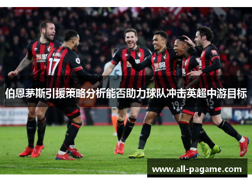 伯恩茅斯引援策略分析能否助力球队冲击英超中游目标