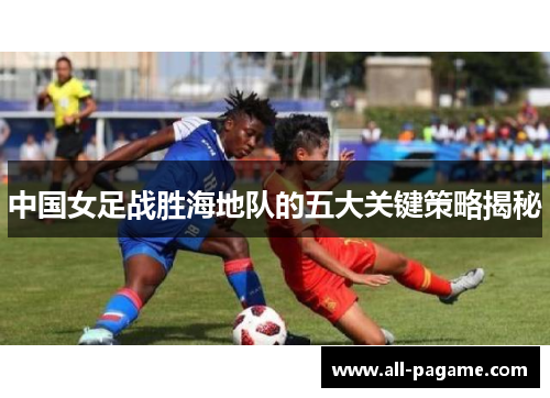 中国女足战胜海地队的五大关键策略揭秘