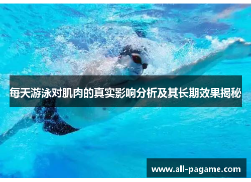每天游泳对肌肉的真实影响分析及其长期效果揭秘