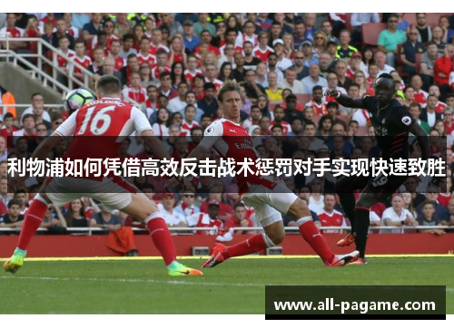 利物浦如何凭借高效反击战术惩罚对手实现快速致胜