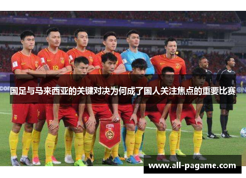 国足与马来西亚的关键对决为何成了国人关注焦点的重要比赛