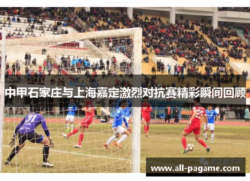 中甲石家庄与上海嘉定激烈对抗赛精彩瞬间回顾