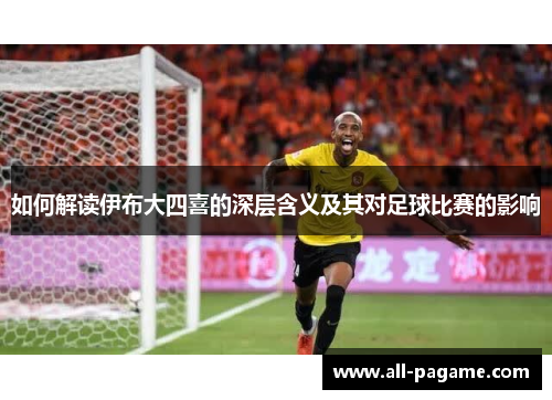 如何解读伊布大四喜的深层含义及其对足球比赛的影响