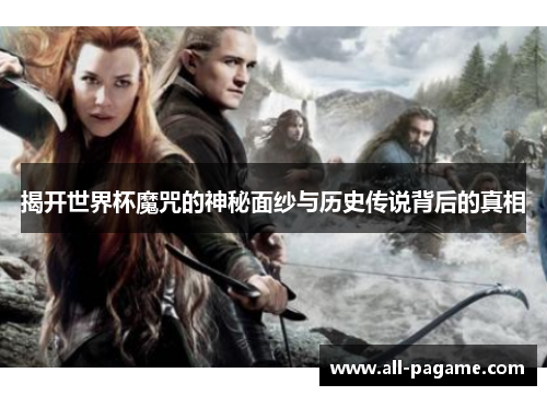 揭开世界杯魔咒的神秘面纱与历史传说背后的真相