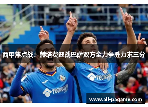 西甲焦点战:赫塔费迎战巴萨双方全力争胜力求三分 西甲焦点战:赫塔费迎战巴萨双方全力争胜力求三分