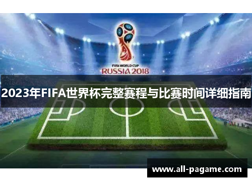 2023年FIFA世界杯完整赛程与比赛时间详细指南 2023年FIFA世界杯完整赛程与比赛时间详细指南