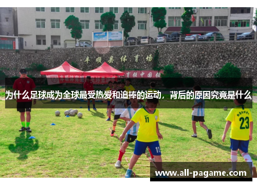 为什么足球成为全球最受热爱和追捧的运动,背后的原因究竟是什么 为什么足球成为全球最受热爱和追捧的运动,背后的原因究竟是什么