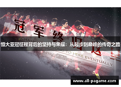 恒大亚冠征程背后的坚持与荣耀：从起步到巅峰的传奇之路