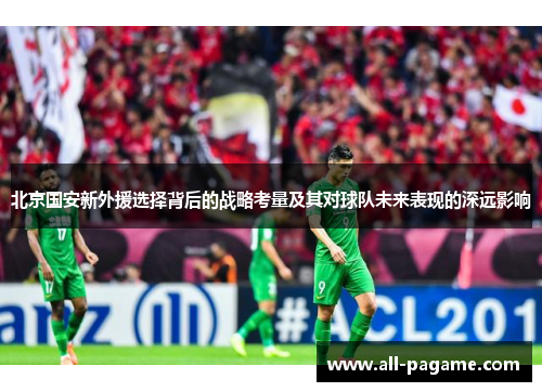 北京国安新外援选择背后的战略考量及其对球队未来表现的深远影响