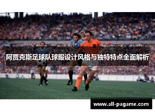 阿贾克斯足球队球服设计风格与独特特点全面解析