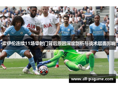 霍伊伦连续11场零射门背后原因深度剖析与战术层面影响