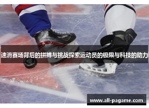 速滑赛场背后的拼搏与挑战探索运动员的极限与科技的助力 速滑赛场背后的拼搏与挑战探索运动员的极限与科技的助力