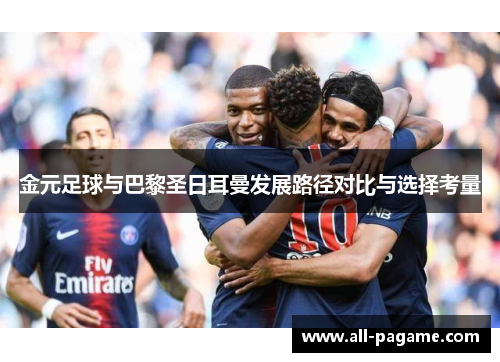 金元足球与巴黎圣日耳曼发展路径对比与选择考量 金元足球与巴黎圣日耳曼发展路径对比与选择考量