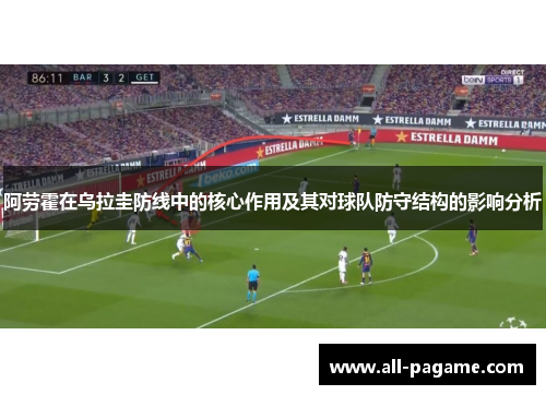 阿劳霍在乌拉圭防线中的核心作用及其对球队防守结构的影响分析 阿劳霍在乌拉圭防线中的核心作用及其对球队防守结构的影响分析
