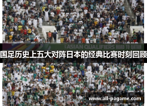 国足历史上五大对阵日本的经典比赛时刻回顾