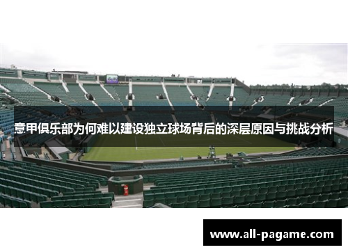 意甲俱乐部为何难以建设独立球场背后的深层原因与挑战分析