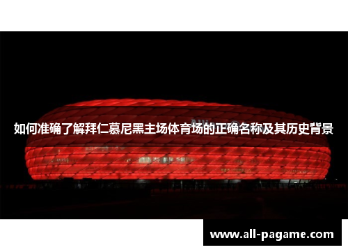 如何准确了解拜仁慕尼黑主场体育场的正确名称及其历史背景