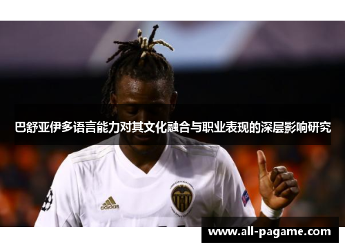 巴舒亚伊多语言能力对其文化融合与职业表现的深层影响研究