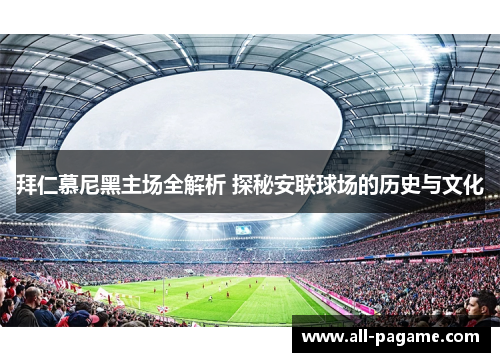 拜仁慕尼黑主场全解析 探秘安联球场的历史与文化 拜仁慕尼黑主场全解析 探秘安联球场的历史与文化