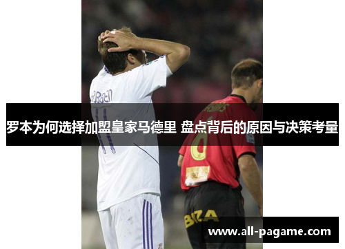 罗本为何选择加盟皇家马德里 盘点背后的原因与决策考量 罗本为何选择加盟皇家马德里 盘点背后的原因与决策考量