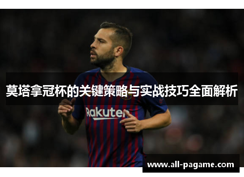 莫塔拿冠杯的关键策略与实战技巧全面解析 莫塔拿冠杯的关键策略与实战技巧全面解析