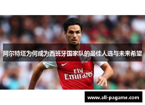 阿尔特塔为何成为西班牙国家队的最佳人选与未来希望