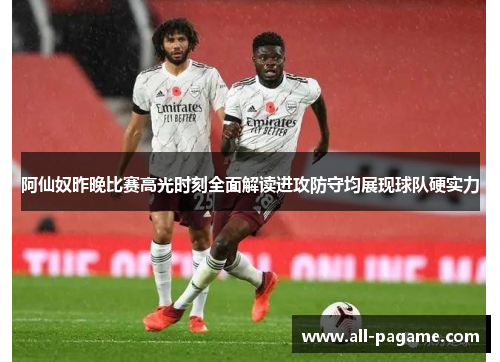 阿仙奴昨晚比赛高光时刻全面解读进攻防守均展现球队硬实力