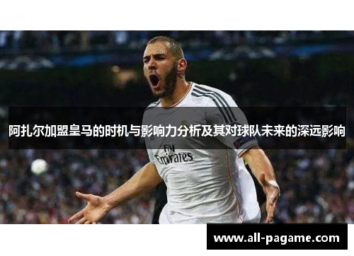 阿扎尔加盟皇马的时机与影响力分析及其对球队未来的深远影响 阿扎尔加盟皇马的时机与影响力分析及其对球队未来的深远影响