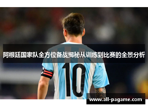 阿根廷国家队全方位备战揭秘从训练到比赛的全景分析