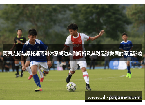 阿贾克斯与桑托斯青训体系成功案例解析及其对足球发展的深远影响