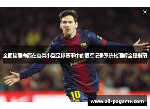 全面梳理梅西在各类小型足球赛事中的冠军记录系统化理解全程指南