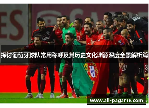 探讨葡萄牙球队常用称呼及其历史文化渊源深度全景解析篇