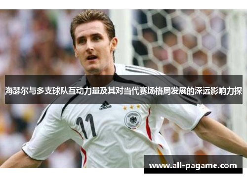 海瑟尔与多支球队互动力量及其对当代赛场格局发展的深远影响力探