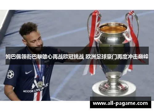 姆巴佩领衔巴黎雄心再战欧冠挑战 欧洲足球豪门再度冲击巅峰 姆巴佩领衔巴黎雄心再战欧冠挑战 欧洲足球豪门再度冲击巅峰