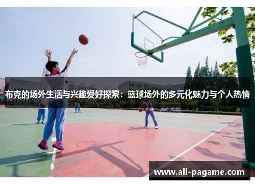 布克的场外生活与兴趣爱好探索：篮球场外的多元化魅力与个人热情