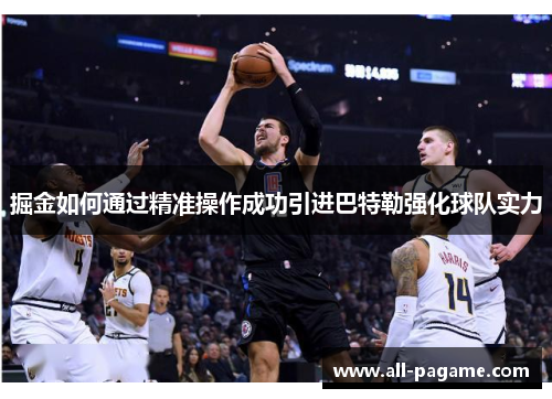掘金如何通过精准操作成功引进巴特勒强化球队实力 掘金如何通过精准操作成功引进巴特勒强化球队实力