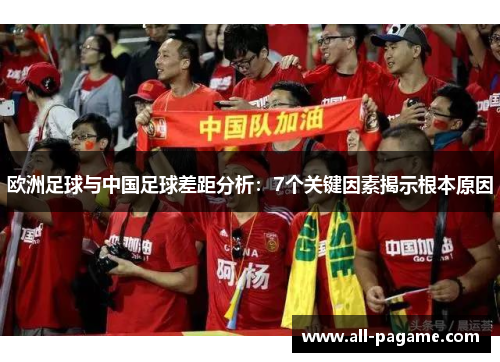 欧洲足球与中国足球差距分析：7个关键因素揭示根本原因