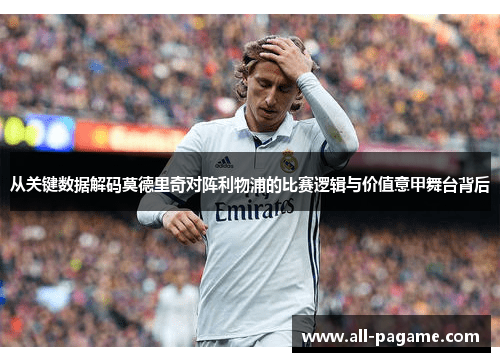 从关键数据解码莫德里奇对阵利物浦的比赛逻辑与价值意甲舞台背后