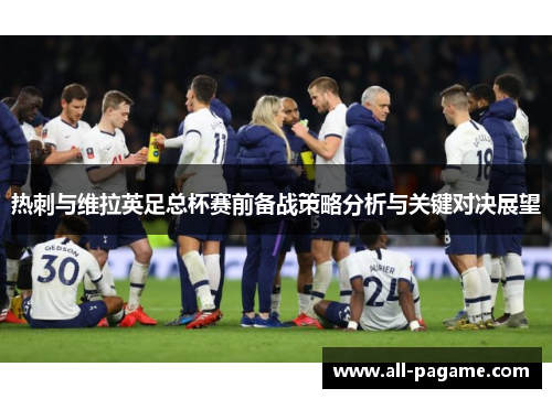热刺与维拉英足总杯赛前备战策略分析与关键对决展望 热刺与维拉英足总杯赛前备战策略分析与关键对决展望