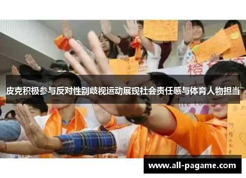 皮克积极参与反对性别歧视运动展现社会责任感与体育人物担当 皮克积极参与反对性别歧视运动展现社会责任感与体育人物担当