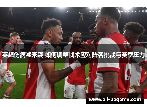 英超伤病潮来袭 如何调整战术应对阵容挑战与赛季压力
