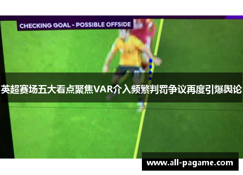 英超赛场五大看点聚焦VAR介入频繁判罚争议再度引爆舆论 英超赛场五大看点聚焦VAR介入频繁判罚争议再度引爆舆论
