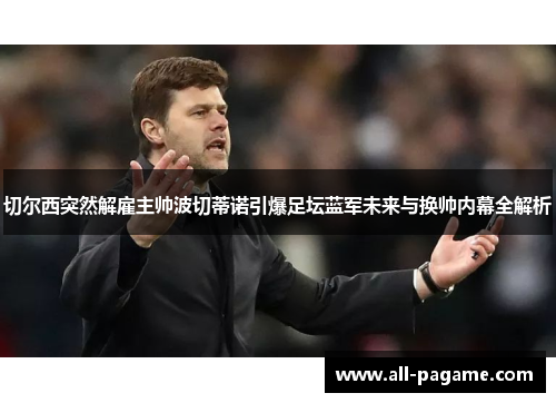 切尔西突然解雇主帅波切蒂诺引爆足坛蓝军未来与换帅内幕全解析 切尔西突然解雇主帅波切蒂诺引爆足坛蓝军未来与换帅内幕全解析