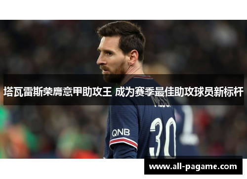 塔瓦雷斯荣膺意甲助攻王 成为赛季最佳助攻球员新标杆