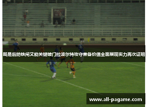既是后防铁闸又能关键破门拉波尔特攻守兼备价值全面展现实力再次证明
