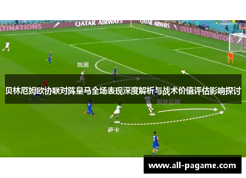 贝林厄姆欧协联对阵皇马全场表现深度解析与战术价值评估影响探讨 贝林厄姆欧协联对阵皇马全场表现深度解析与战术价值评估影响探讨