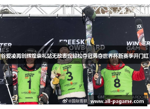 谷爱凌再创辉煌崇礼站无敌表现轻松夺冠勇夺世界杯新赛季开门红
